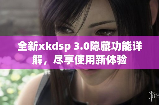 全新xkdsp 3.0隐藏功能详解，尽享使用新体验