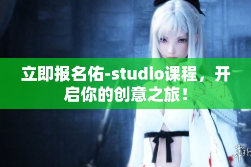 立即报名佑-studio课程，开启你的创意之旅！