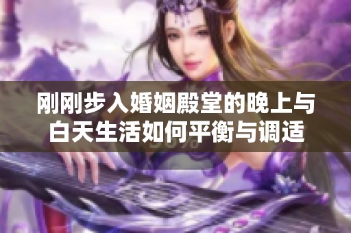 刚刚步入婚姻殿堂的晚上与白天生活如何平衡与调适