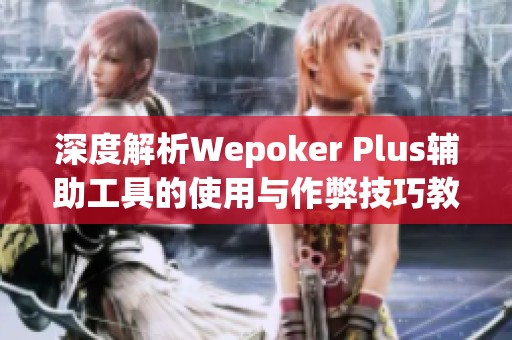 深度解析Wepoker Plus辅助工具的使用与作弊技巧教程