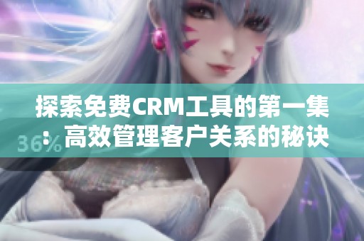 探索免费CRM工具的第一集：高效管理客户关系的秘诀