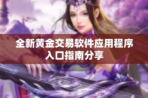 全新黄金交易软件应用程序入口指南分享