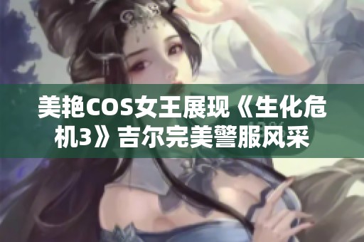 美艳COS女王展现《生化危机3》吉尔完美警服风采