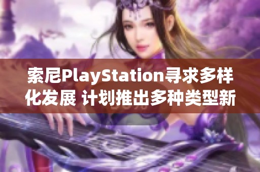 索尼PlayStation寻求多样化发展 计划推出多种类型新游戏