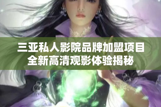 三亚私人影院品牌加盟项目全新高清观影体验揭秘