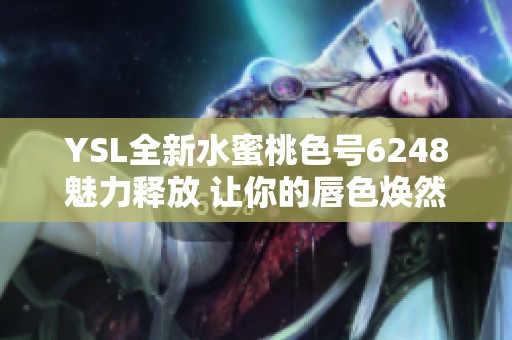 YSL全新水蜜桃色号6248魅力释放 让你的唇色焕然一新