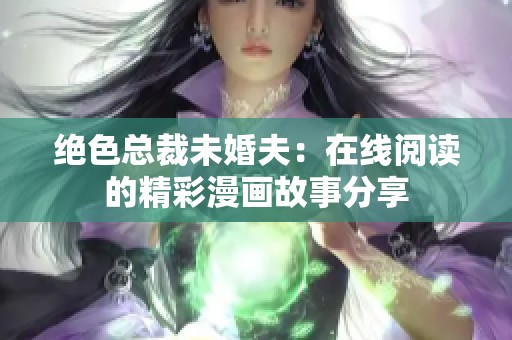 绝色总裁未婚夫：在线阅读的精彩漫画故事分享