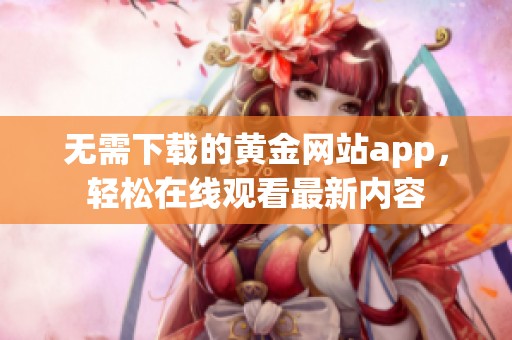 无需下载的黄金网站app，轻松在线观看最新内容