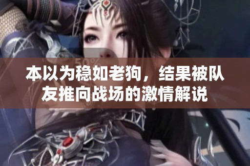 本以为稳如老狗，结果被队友推向战场的激情解说