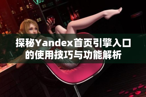 探秘Yandex首页引擎入口的使用技巧与功能解析