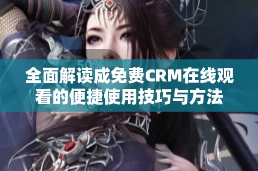 全面解读成免费CRM在线观看的便捷使用技巧与方法