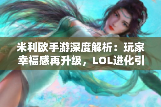 米利欧手游深度解析：玩家幸福感再升级，LOL进化引发热议