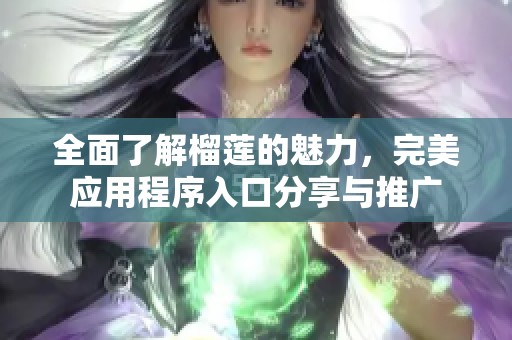 全面了解榴莲的魅力，完美应用程序入口分享与推广