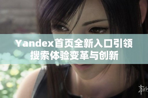 Yandex首页全新入口引领搜索体验变革与创新