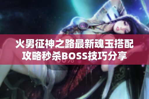 火男征神之路最新魂玉搭配攻略秒杀BOSS技巧分享