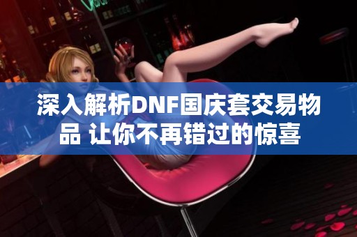 深入解析DNF国庆套交易物品 让你不再错过的惊喜