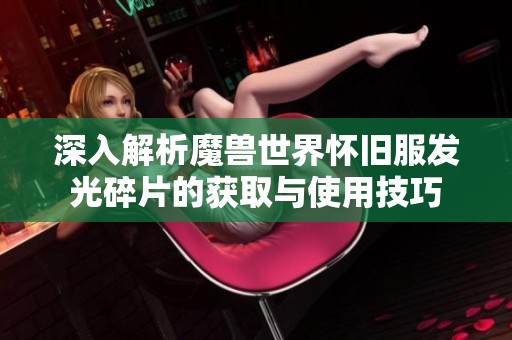 深入解析魔兽世界怀旧服发光碎片的获取与使用技巧