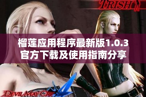 榴莲应用程序最新版1.0.3官方下载及使用指南分享