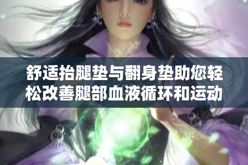 舒适抬腿垫与翻身垫助您轻松改善腿部血液循环和运动效果