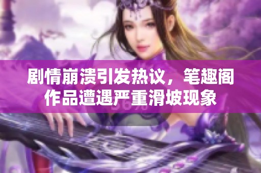 剧情崩溃引发热议，笔趣阁作品遭遇严重滑坡现象