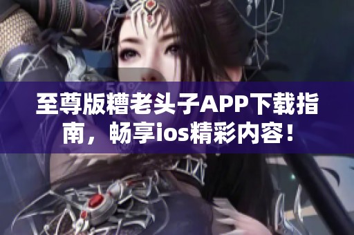 至尊版糟老头子APP下载指南，畅享ios精彩内容！