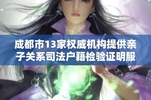 成都市13家权威机构提供亲子关系司法户籍检验证明服务