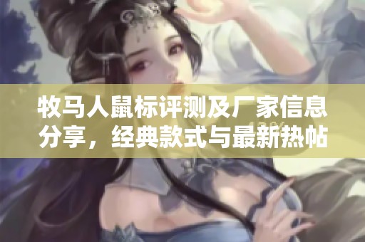 牧马人鼠标评测及厂家信息分享，经典款式与最新热帖聚合