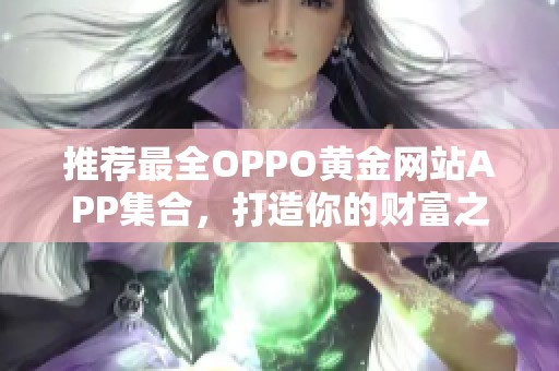 推荐最全OPPO黄金网站APP集合，打造你的财富之路