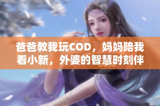 爸爸教我玩COD，妈妈陪我看小新，外婆的智慧时刻伴我成长