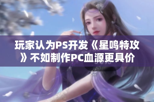 玩家认为PS开发《星鸣特攻》不如制作PC血源更具价值