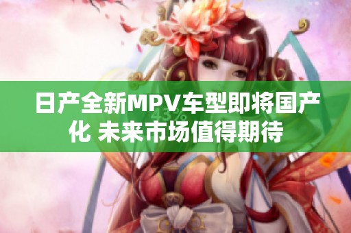 日产全新MPV车型即将国产化 未来市场值得期待