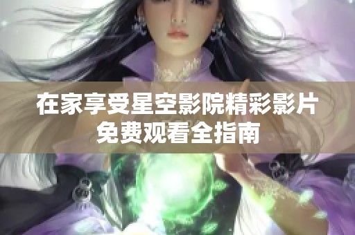 在家享受星空影院精彩影片免费观看全指南