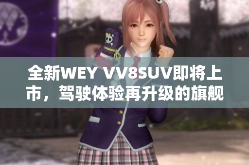 全新WEY VV8SUV即将上市，驾驶体验再升级的旗舰之选