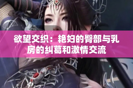 欲望交织：艳妇的臀部与乳房的纠葛和激情交流