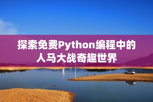 探索免费Python编程中的人马大战奇趣世界