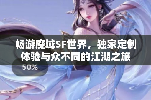 畅游魔域SF世界，独家定制体验与众不同的江湖之旅