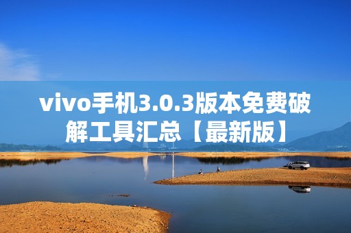 vivo手机3.0.3版本免费破解工具汇总【最新版】