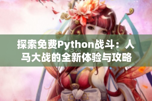 探索免费Python战斗：人马大战的全新体验与攻略