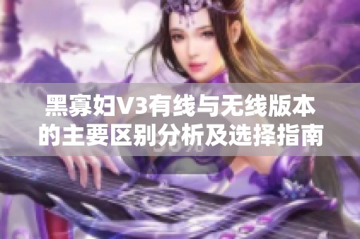 黑寡妇V3有线与无线版本的主要区别分析及选择指南