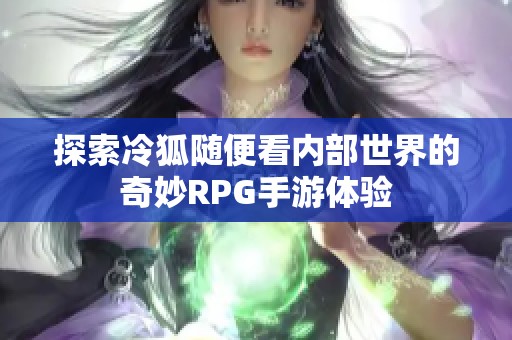 探索冷狐随便看内部世界的奇妙RPG手游体验