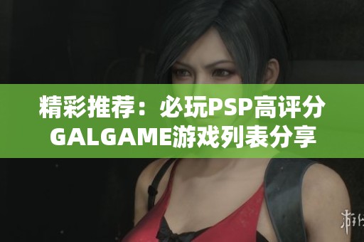 精彩推荐：必玩PSP高评分GALGAME游戏列表分享