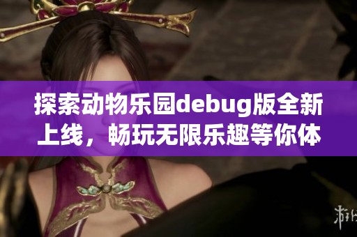 探索动物乐园debug版全新上线，畅玩无限乐趣等你体验！