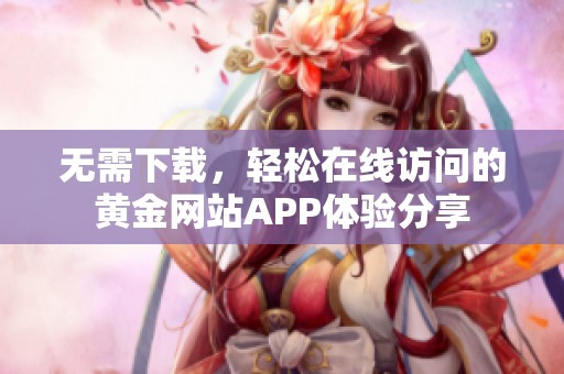 无需下载，轻松在线访问的黄金网站APP体验分享