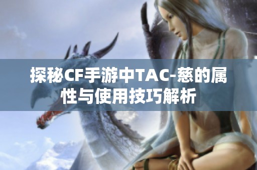 探秘CF手游中TAC-慈的属性与使用技巧解析