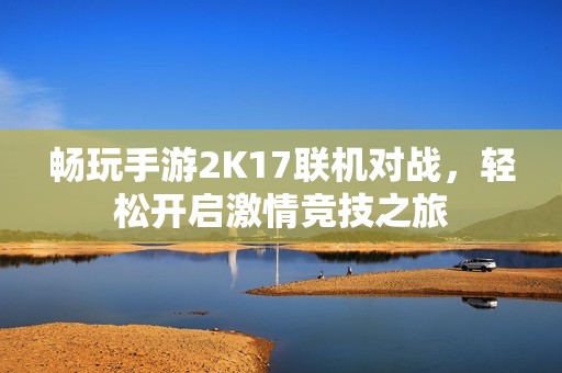 畅玩手游2K17联机对战，轻松开启激情竞技之旅