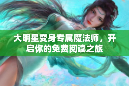 大明星变身专属魔法师，开启你的免费阅读之旅