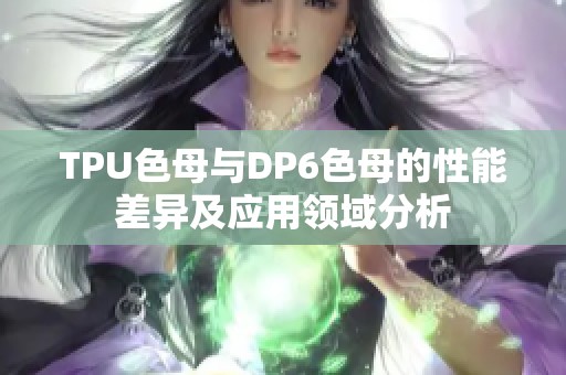 TPU色母与DP6色母的性能差异及应用领域分析