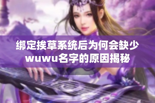 绑定挨草系统后为何会缺少wuwu名字的原因揭秘