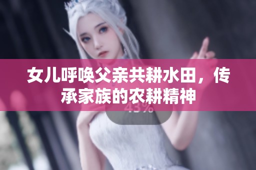 女儿呼唤父亲共耕水田，传承家族的农耕精神