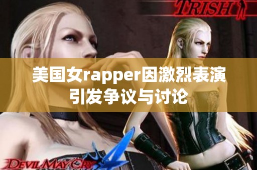 美国女rapper因激烈表演引发争议与讨论